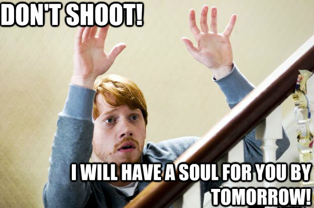 Don't shoot! I will have a soul for you by tomorrow! - Don't shoot! I will have a soul for you by tomorrow!  Ron Weasley