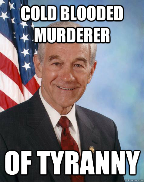 Cold Blooded Murderer  Of Tyranny  Ron Paul