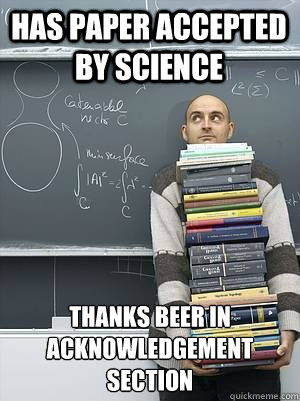 Has paper accepted by science Thanks beer in acknowledgement section
 - Has paper accepted by science Thanks beer in acknowledgement section
  first year grad student