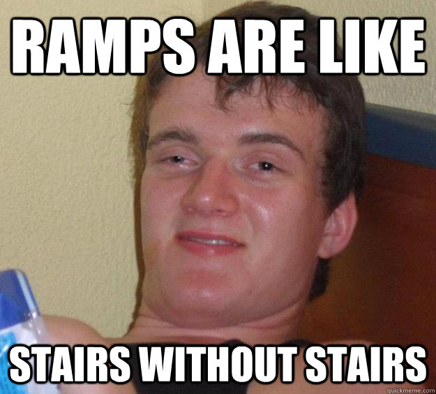 Ramps are like  stairs without stairs - Ramps are like  stairs without stairs  10 Guy