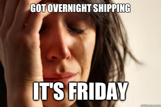 Got overnight shipping It's Friday  First World Problems