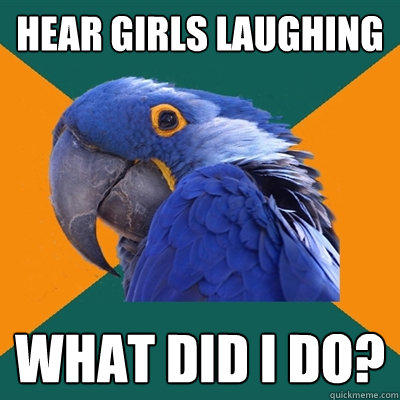 hear girls laughing What did I do?  