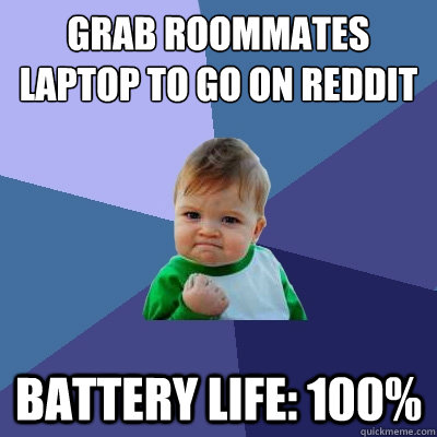 grab roommates laptop to go on reddit battery life: 100%  Success Kid