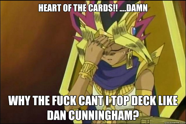 Heart of the cards!! ....Damn Why the fuck cant I top deck like dan cunningham?  Yugioh Meme