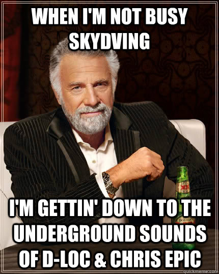 When I'm not busy skydving I'm gettin' down to the underground sounds of D-Loc & Chris Epic  The Most Interesting Man In The World