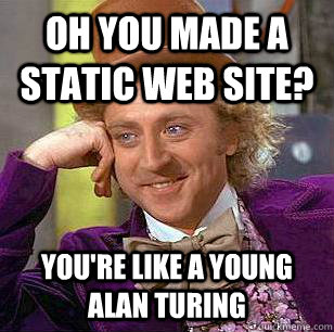 Oh you made a static web site? You're like a young alan turing - Oh you made a static web site? You're like a young alan turing  Condescending Wonka