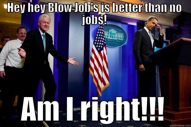 HEY HEY BLOW JOB'S IS BETTER THAN NO JOBS! AM I RIGHT!!! Inappropriate Timing Bill Clinton