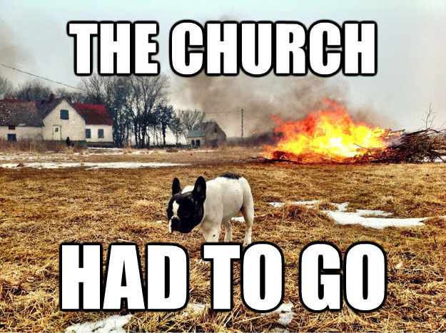 THE CHURCH  HAD TO GO - THE CHURCH  HAD TO GO  untitled meme