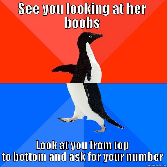 SEE YOU LOOKING AT HER BOOBS LOOK AT YOU FROM TOP TO BOTTOM AND ASK FOR YOUR NUMBER Socially Awesome Awkward Penguin