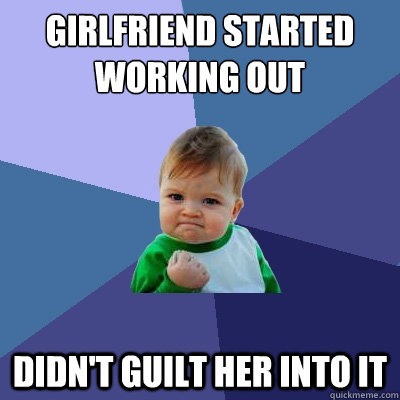 GIRLFRIEND STARTED WORKING OUT DIDN'T GUILT HER INTO IT  Success Kid