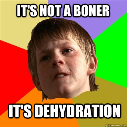 It's not a boner It's dehydration  - It's not a boner It's dehydration   Angry School Boy