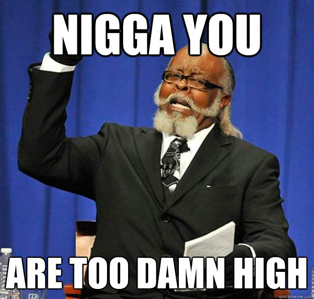 Nigga you Are too damn high  Jimmy McMillan