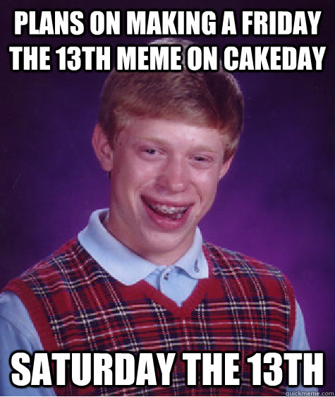 Plans on making a friday the 13th meme on cakeday Saturday the 13th  Bad Luck Brian