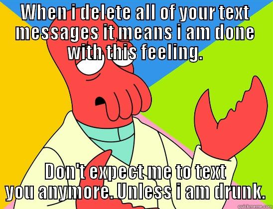 WHEN I DELETE ALL OF YOUR TEXT MESSAGES IT MEANS I AM DONE WITH THIS FEELING. DON'T EXPECT ME TO TEXT YOU ANYMORE. UNLESS I AM DRUNK. Futurama Zoidberg 