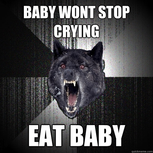 baby wont stop crying eat baby - baby wont stop crying eat baby  Insanity Wolf