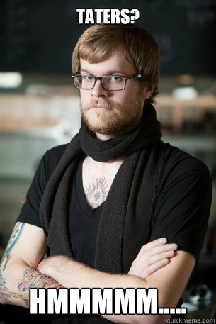 Taters? Hmmmmm.....  Hipster Barista