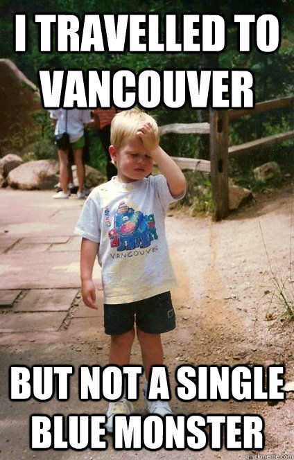 i travelled to vancouver but not a single blue monster  Regretful Toddler