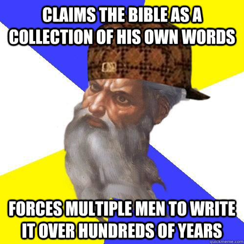 Claims the bible as a collection of his own words forces multiple men to write it over hundreds of years  Scumbag Advice God