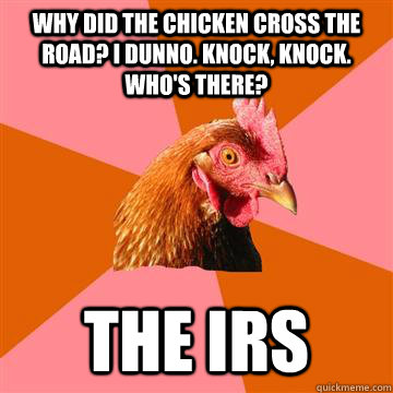 Why did the chicken cross the road? I dunno. Knock, knock. Who's there?  The IRS - Why did the chicken cross the road? I dunno. Knock, knock. Who's there?  The IRS  Anti-Joke Chicken