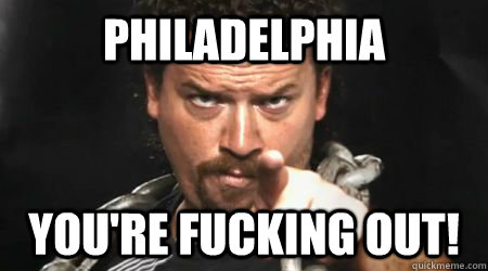 PHiladelphia you're fucking out!  kenny powers