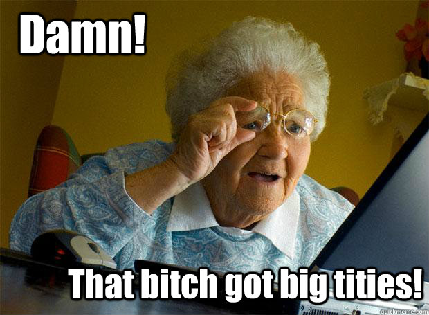 Damn! That bitch got big tities!  Grandma finds the Internet