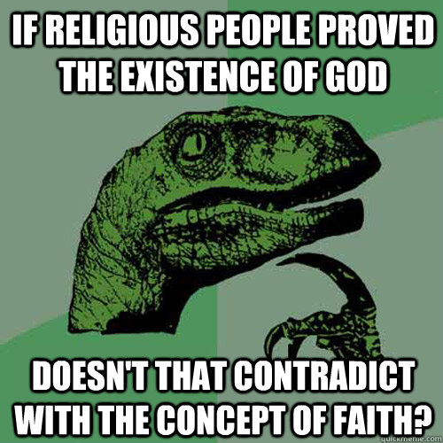 If religious people proved the existence of god doesn't that contradict with the concept of faith?  Philosoraptor