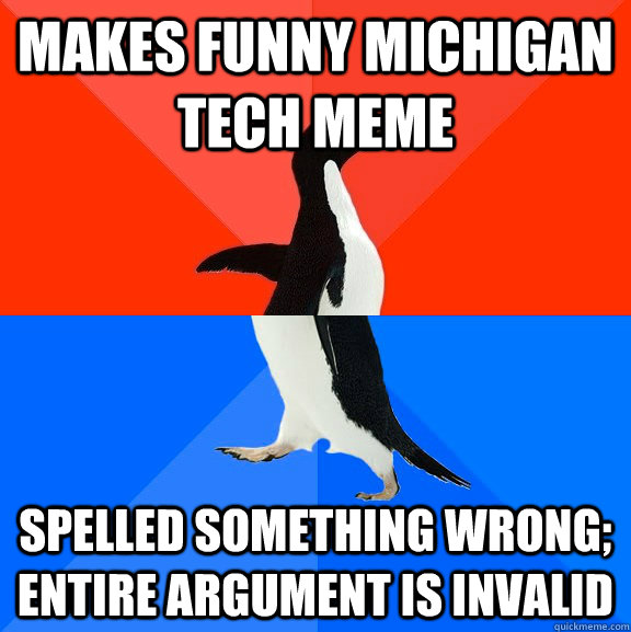 Makes funny michigan tech meme spelled something wrong; entire argument is invalid - Makes funny michigan tech meme spelled something wrong; entire argument is invalid  Socially Awesome Awkward Penguin