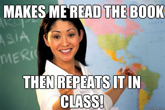 Makes me read the book then repeats it in class! - Makes me read the book then repeats it in class!  Unhelpful High School Teacher