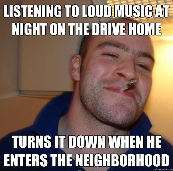 listening to loud music at night on the drive home turns it down when he enters the neighborhood - listening to loud music at night on the drive home turns it down when he enters the neighborhood  Misc