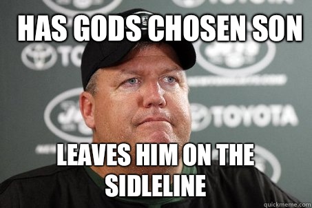 Has gods chosen son Leaves him on the sidleline  Rex Ryan Priorities