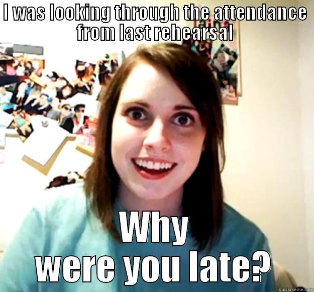 I WAS LOOKING THROUGH THE ATTENDANCE FROM LAST REHEARSAL WHY WERE YOU LATE? Overly Attached Girlfriend