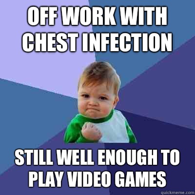 Off work with chest infection Still well enough to play video games  Success Kid