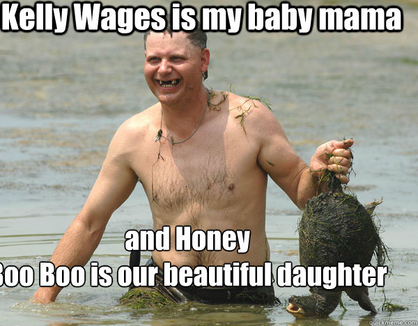 Kelly Wages is my baby mama  and Honey 
Boo Boo is our beautiful daughter  Turtle Man