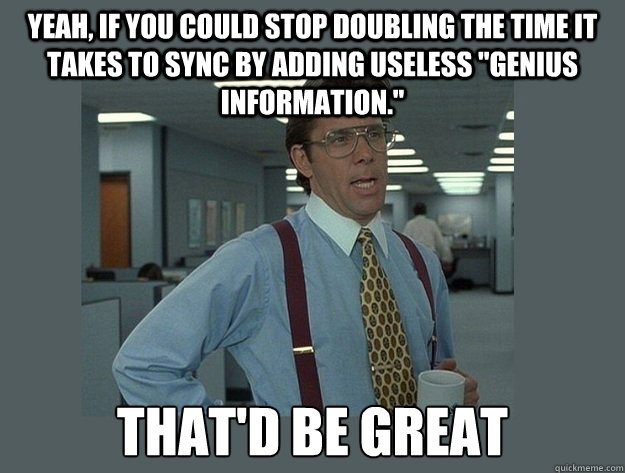 Yeah, if you could stop doubling the time it takes to sync by adding useless 