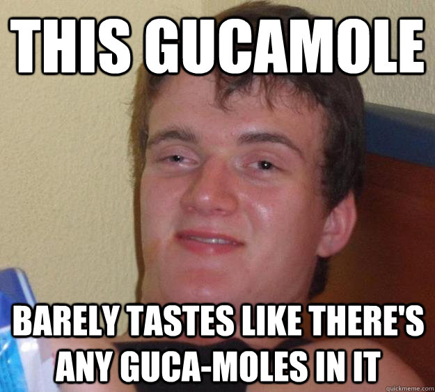 This gucamole barely tastes like there's any guca-moles in it - This gucamole barely tastes like there's any guca-moles in it  10 Guy