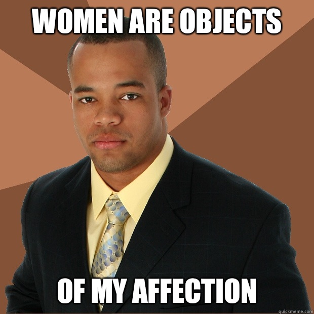 Women are objects Of my affection  Successful Black Man