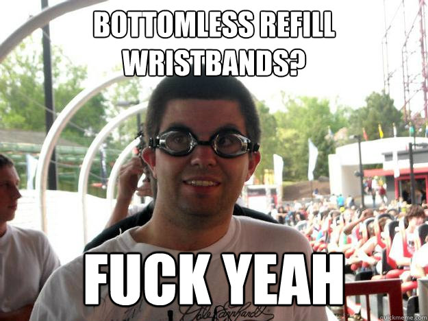 bottomless refill wristbands? fuck yeah  Coaster Enthusiast