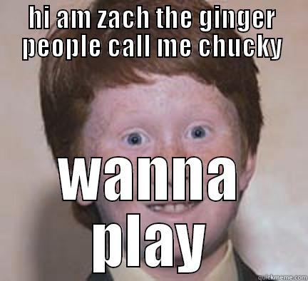 HI AM ZACH THE GINGER PEOPLE CALL ME CHUCKY WANNA PLAY Over Confident Ginger
