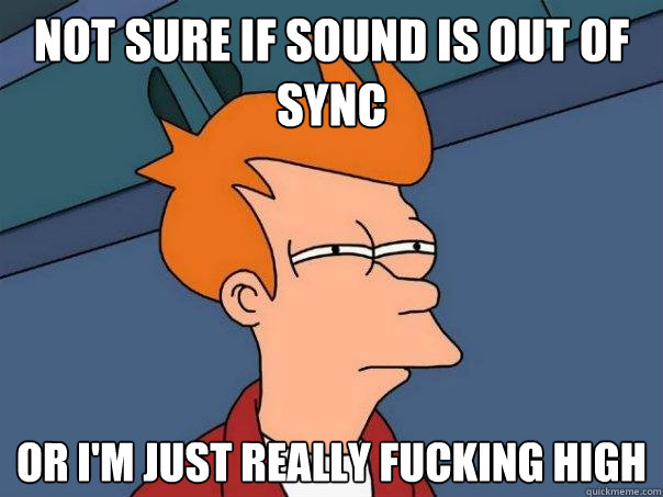 not sure if sound is out of sync or I'm just really fucking high  Futurama Fry