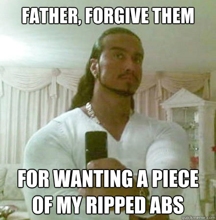 father, forgive them for wanting a piece of my ripped abs  Guido Jesus