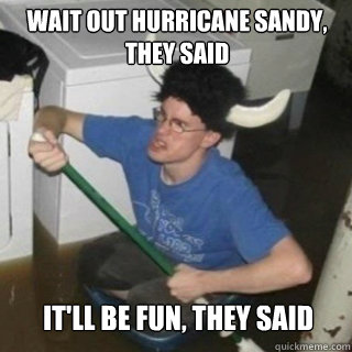 Wait out Hurricane sandy, they said It'll be fun, they said  It will be fun they said