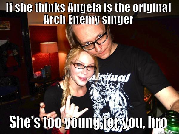 IF SHE THINKS ANGELA IS THE ORIGINAL ARCH ENEMY SINGER SHE'S TOO YOUNG FOR YOU, BRO Misc