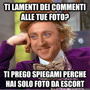 Ti lamenti dei commenti alle tue foto? Ti prego spiegami perche hai solo foto da escort  Condescending Wonka