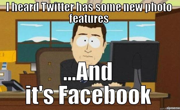 I HEARD TWITTER HAS SOME NEW PHOTO FEATURES ...AND IT'S FACEBOOK aaaand its gone