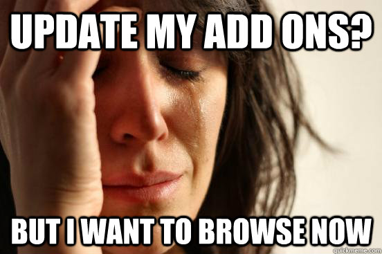 Update my add ons? But I want to browse now  First World Problems