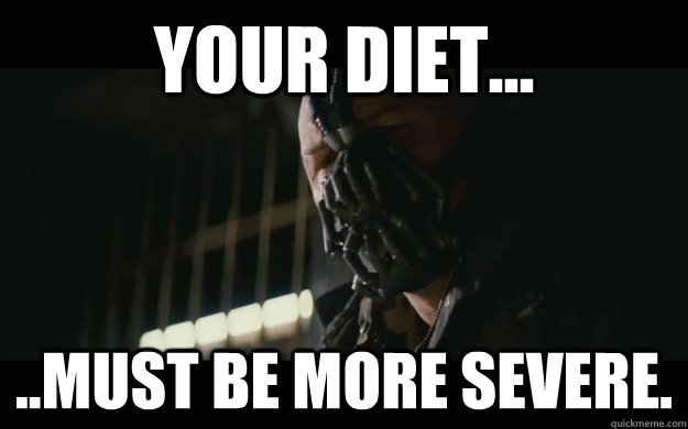 your diet... ..must be more severe.  Badass Bane