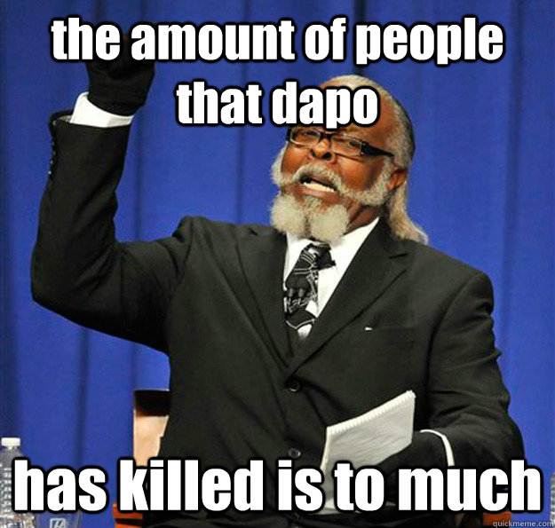 the amount of people that dapo has killed is to much   Jimmy McMillan