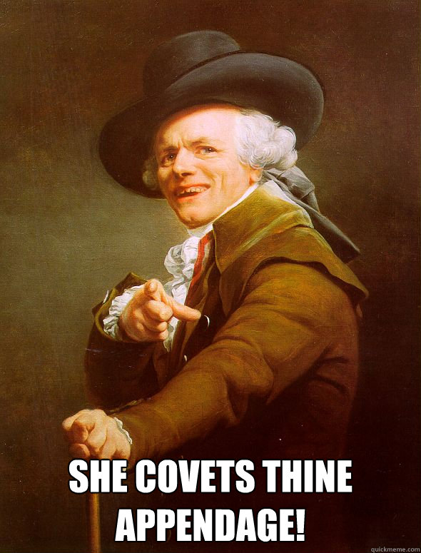  She covets thine appendage!   Joseph Ducreux