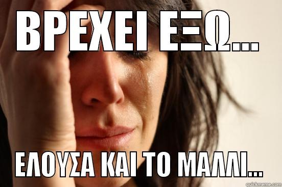 ΒΡΕΧΕΙ ΕΞΩ... ΕΛΟΥΣΑ ΚΑΙ ΤΟ ΜΑΛΛΙ... First World Problems