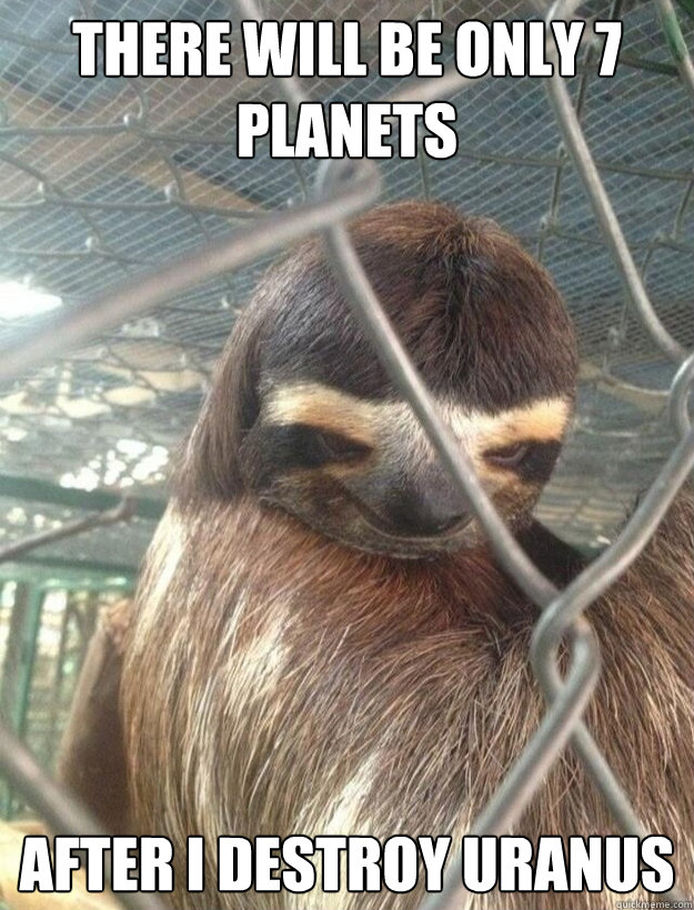 There will be only 7 planets after I destroy Uranus - There will be only 7 planets after I destroy Uranus  Creepy Sloth